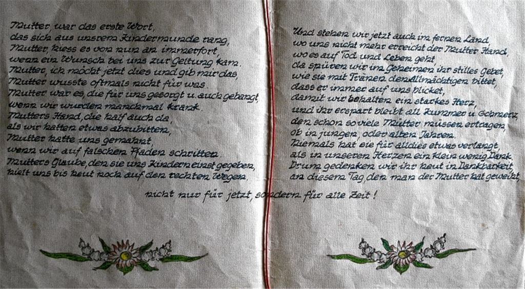 70 Jahre alt ist dieses Muttertagsgedicht des Dürrmenzers Karl Gantter. Das Original trug die Adressatin nach dem frühen Tod des Sohnes immer bei sich. Rasch war das Papier derart abgegriffen, dass Karls Schwester Grete die Zeilen im Jahr 1949 abschrieb und so für die Nachwelt bewahrte.